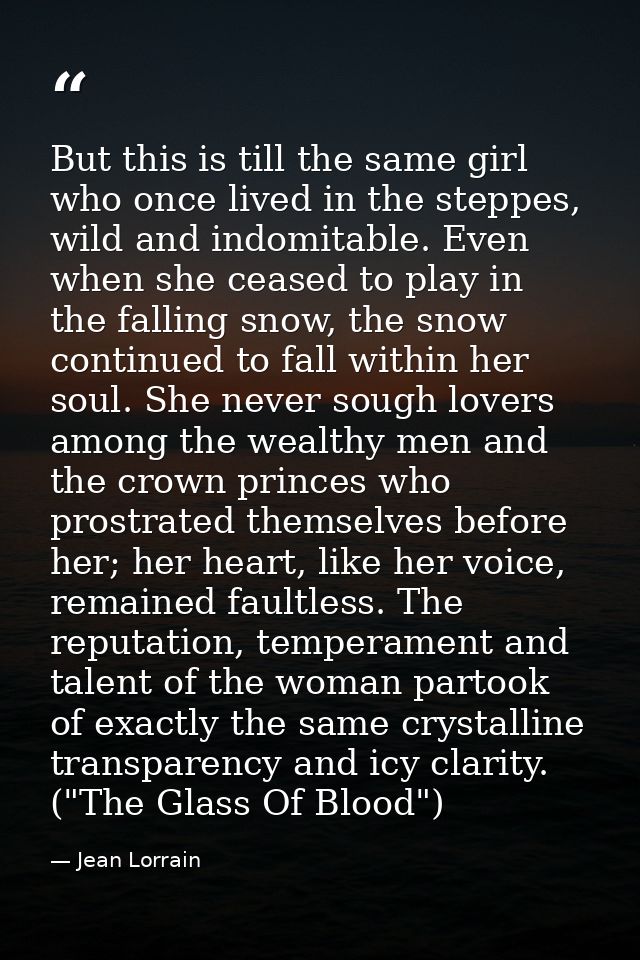 But this is till the same girl who once lived in the steppes, wild and indomitable. Even when she ceased to play in the  — Jean Lorrain