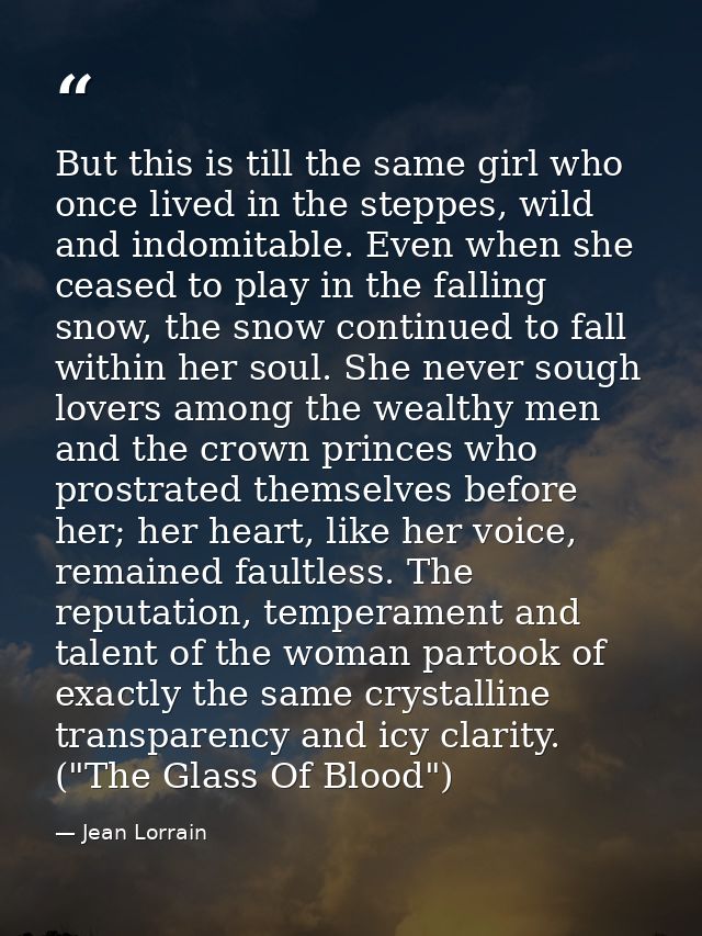 But this is till the same girl who once lived in the steppes, wild and indomitable. Even when she ceased to play in the  — Jean Lorrain