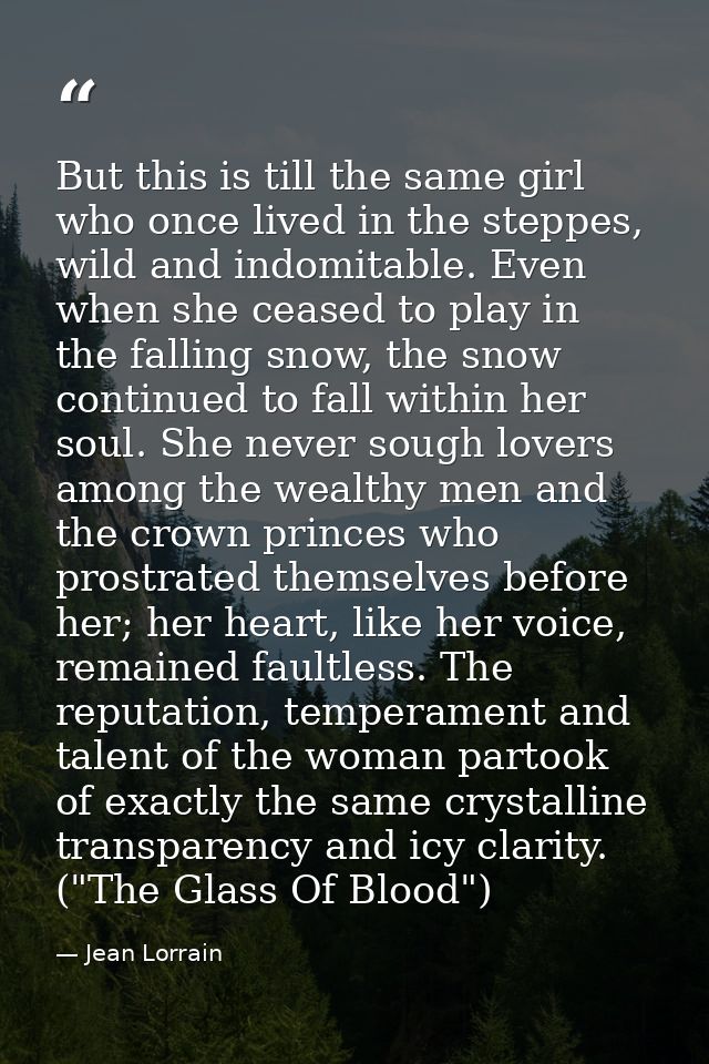 But this is till the same girl who once lived in the steppes, wild and indomitable. Even when she ceased to play in the  — Jean Lorrain
