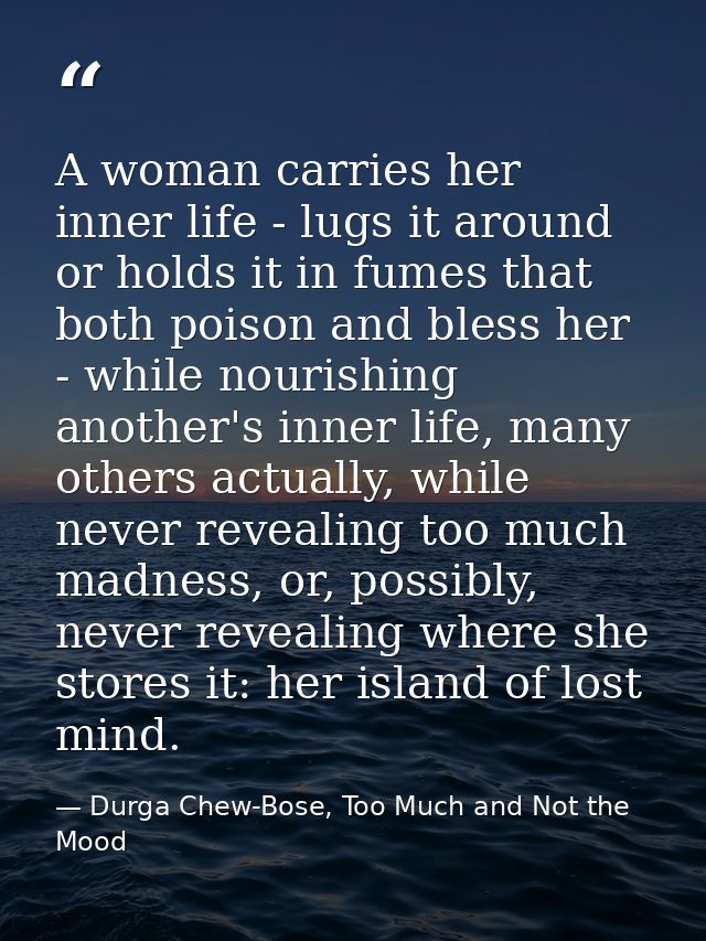 A woman carries her inner life - lugs it around or holds it in fumes that both poison and bless her - while nourishing a — Durga Chew-Bose, Too Much and Not the Mood
