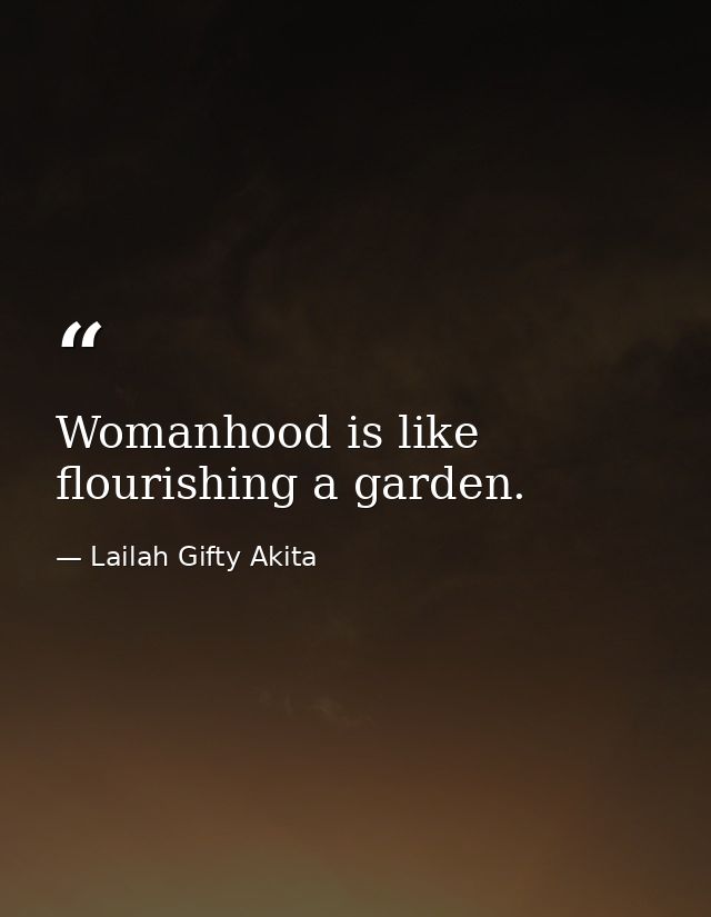 Womanhood is like flourishing a garden. — Lailah Gifty Akita
