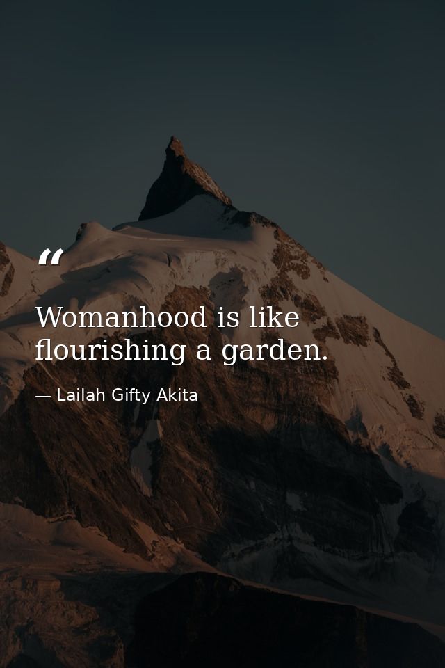 Womanhood is like flourishing a garden. — Lailah Gifty Akita