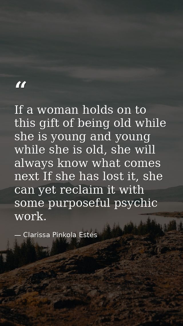 If a woman holds on to this gift of being old while she is young and young while she is old, she will always know what c — Clarissa Pinkola Estés