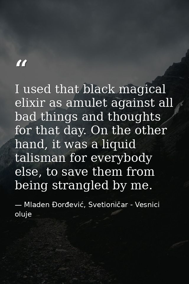I used that black magical elixir as amulet against all bad things and thoughts for that day. On the other hand, it was a — Mladen Đorđević, Svetioničar - Vesnici oluje