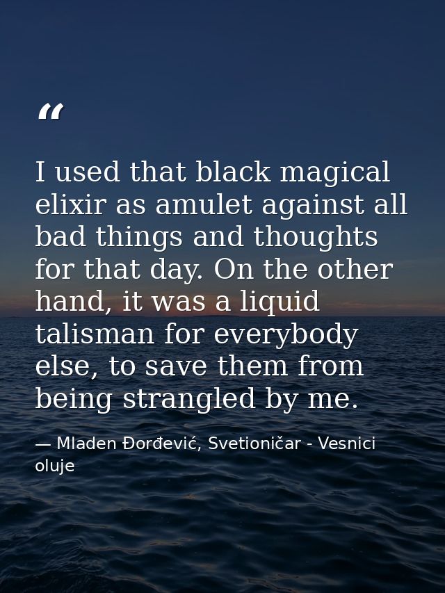 I used that black magical elixir as amulet against all bad things and thoughts for that day. On the other hand, it was a — Mladen Đorđević, Svetioničar - Vesnici oluje