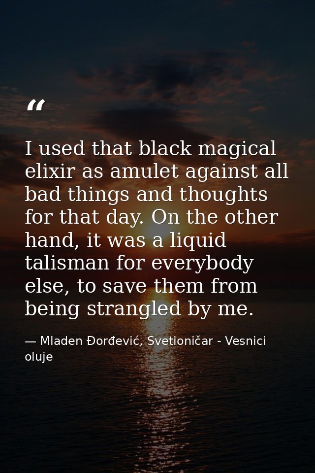I used that black magical elixir as amulet against all bad things and thoughts for that day. On the other hand, it was a — Mladen Đorđević, Svetioničar - Vesnici oluje