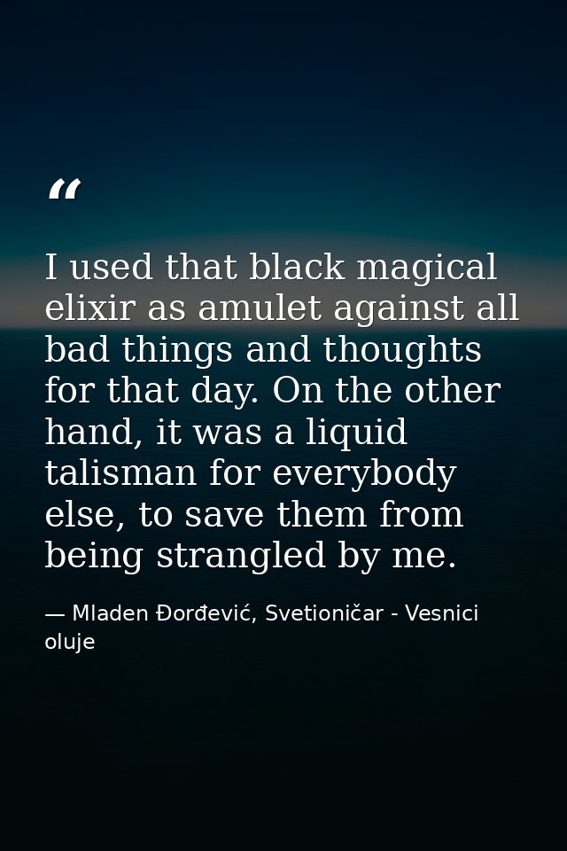 I used that black magical elixir as amulet against all bad things and thoughts for that day. On the other hand, it was a — Mladen Đorđević, Svetioničar - Vesnici oluje