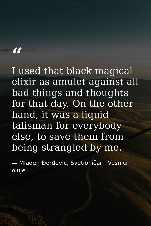 I used that black magical elixir as amulet against all bad things and thoughts for that day. On the other hand, it was a — Mladen Đorđević, Svetioničar - Vesnici oluje