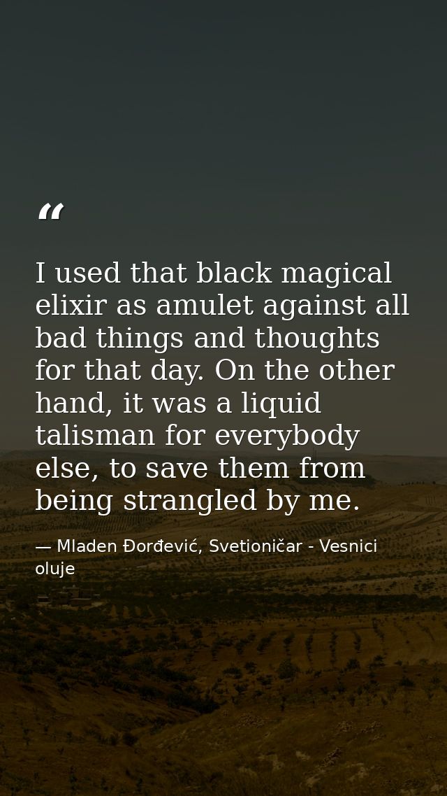 I used that black magical elixir as amulet against all bad things and thoughts for that day. On the other hand, it was a — Mladen Đorđević, Svetioničar - Vesnici oluje