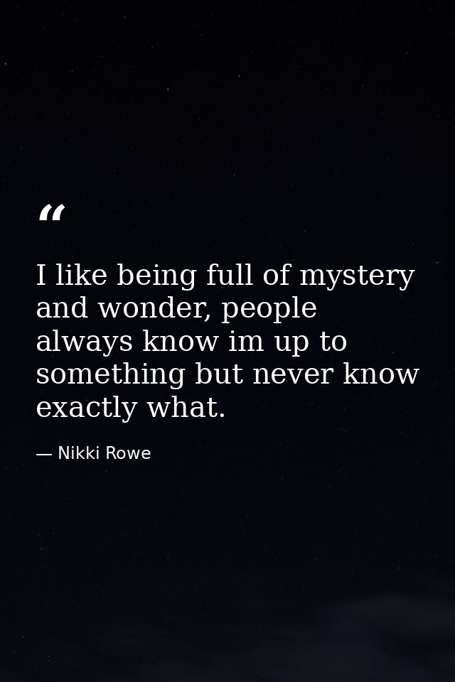 I like being full of mystery and wonder, people always know im up to something but never know exactly what. — Nikki Rowe