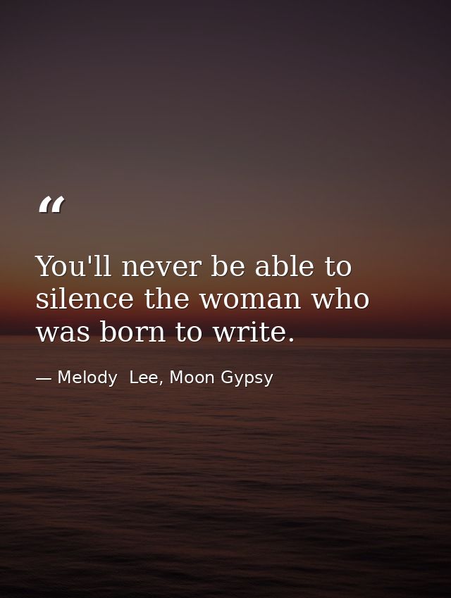 You'll never be able to silence the woman who was born to write. — Melody  Lee, Moon Gypsy