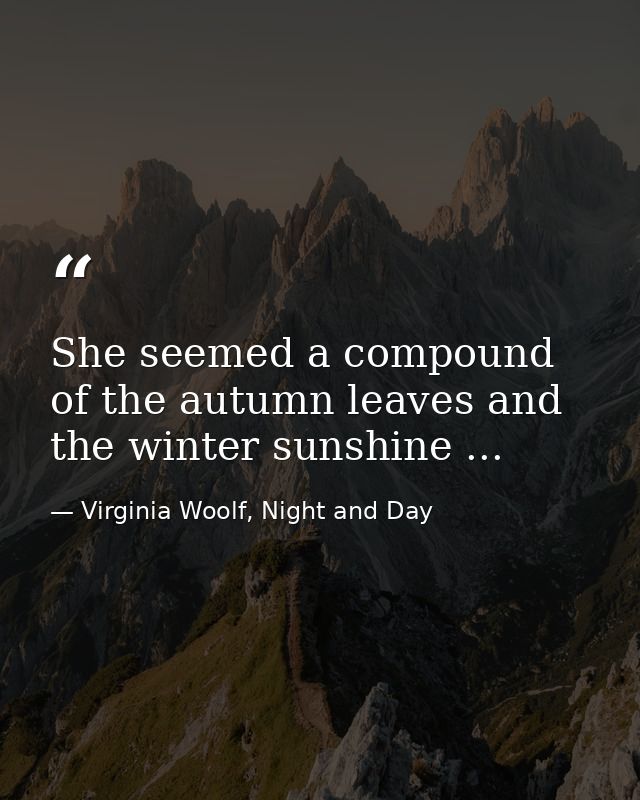 She seemed a compound of the autumn leaves and the winter sunshine ... — Virginia Woolf, Night and Day