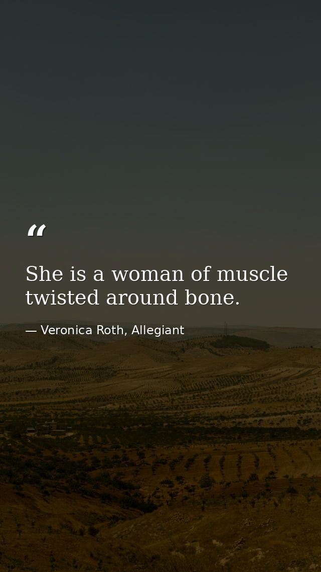 She is a woman of muscle twisted around bone. — Veronica Roth, Allegiant