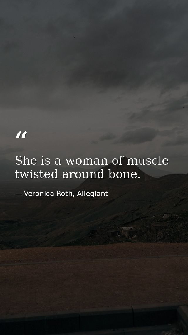 She is a woman of muscle twisted around bone. — Veronica Roth, Allegiant