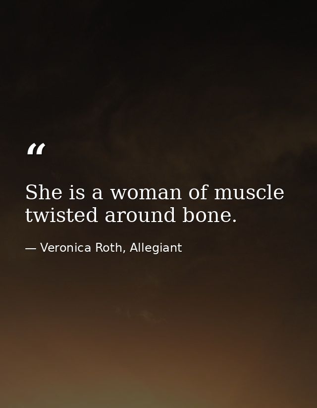 She is a woman of muscle twisted around bone. — Veronica Roth, Allegiant