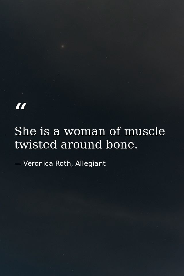 She is a woman of muscle twisted around bone. — Veronica Roth, Allegiant