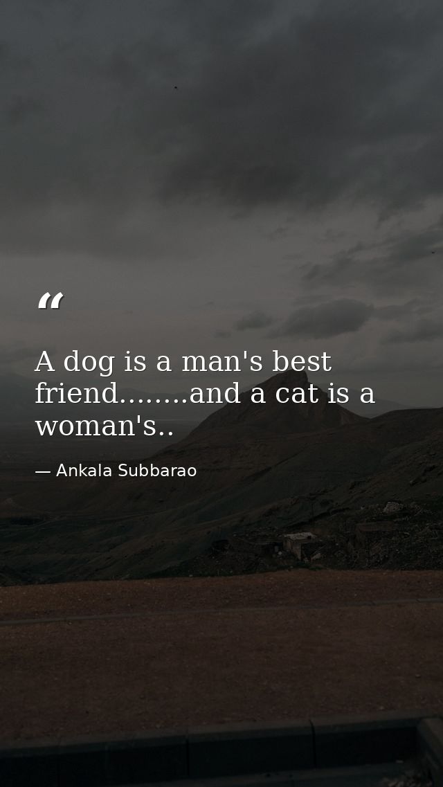 A dog is a man's best friend........and a cat is a woman's.. — Ankala Subbarao