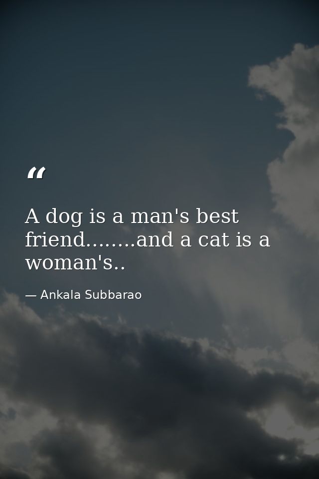A dog is a man's best friend........and a cat is a woman's.. — Ankala Subbarao
