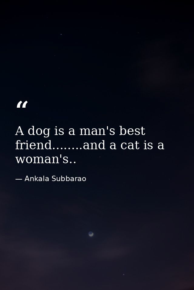 A dog is a man's best friend........and a cat is a woman's.. — Ankala Subbarao