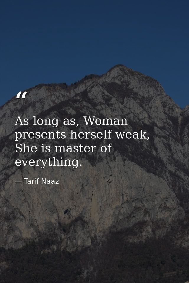 As long as, Woman presents herself weak, She is master of everything. — Tarif Naaz