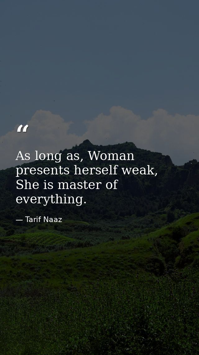 As long as, Woman presents herself weak, She is master of everything. — Tarif Naaz