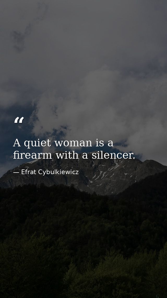 A quiet woman is a firearm with a silencer. — Efrat Cybulkiewicz