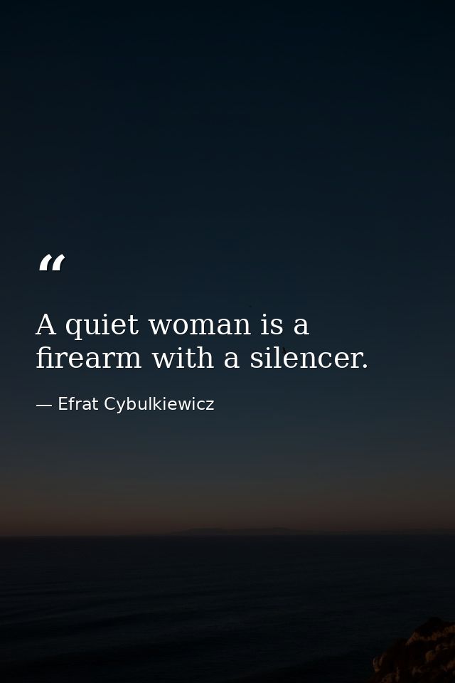A quiet woman is a firearm with a silencer. — Efrat Cybulkiewicz