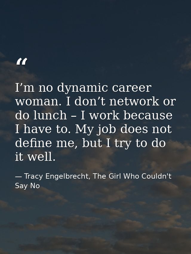 I’m no dynamic career woman. I don’t network or do lunch – I work because I have to. My job does not define me, but I tr — Tracy Engelbrecht, The Girl Who Couldn't Say No