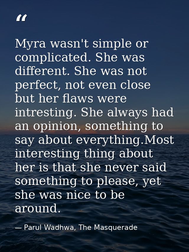 Myra wasn't simple or complicated. She was different. She was not perfect, not even close but her flaws were intresting. — Parul Wadhwa, The Masquerade
