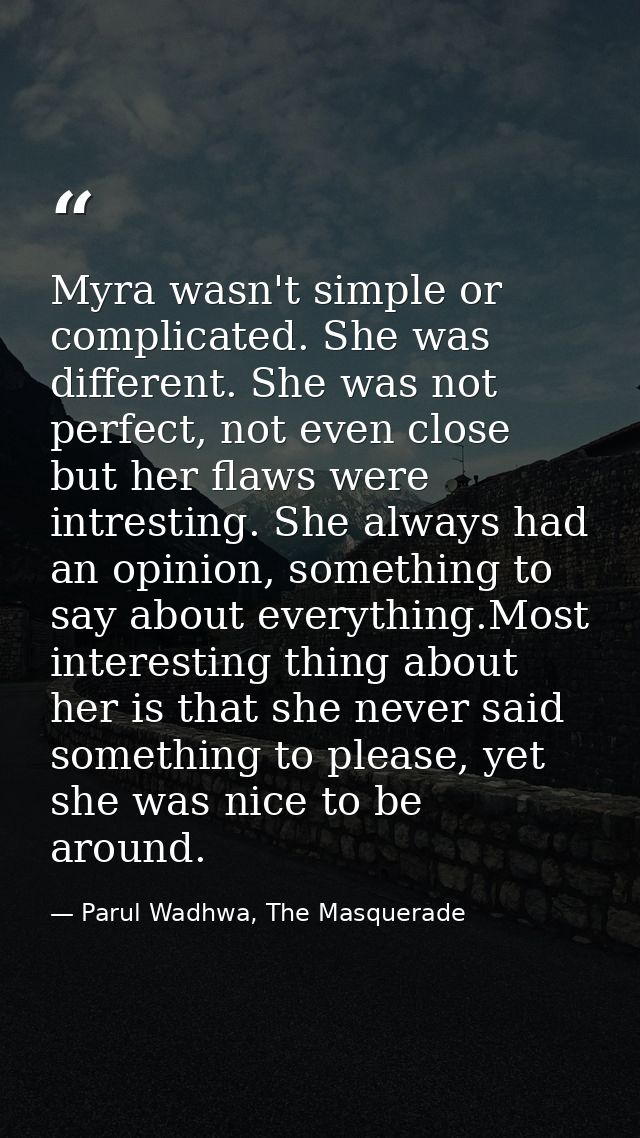 Myra wasn't simple or complicated. She was different. She was not perfect, not even close but her flaws were intresting. — Parul Wadhwa, The Masquerade