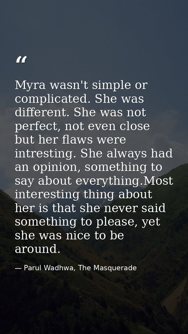 Myra wasn't simple or complicated. She was different. She was not perfect, not even close but her flaws were intresting. — Parul Wadhwa, The Masquerade