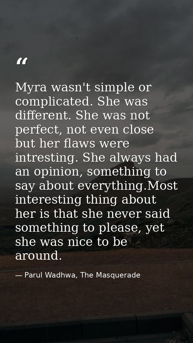 Myra wasn't simple or complicated. She was different. She was not perfect, not even close but her flaws were intresting. — Parul Wadhwa, The Masquerade