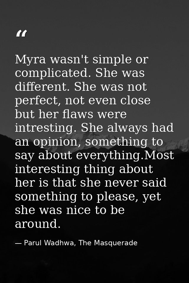 Myra wasn't simple or complicated. She was different. She was not perfect, not even close but her flaws were intresting. — Parul Wadhwa, The Masquerade