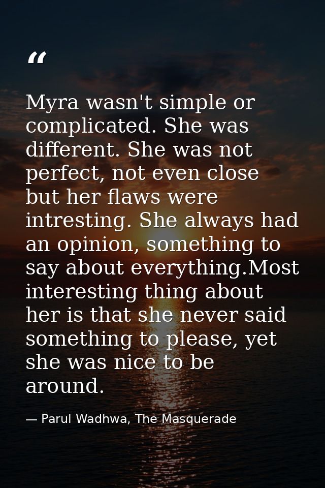Myra wasn't simple or complicated. She was different. She was not perfect, not even close but her flaws were intresting. — Parul Wadhwa, The Masquerade