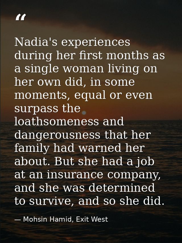 Nadia's experiences during her first months as a single woman living on her own did, in some moments, equal or even surp — Mohsin Hamid, Exit West