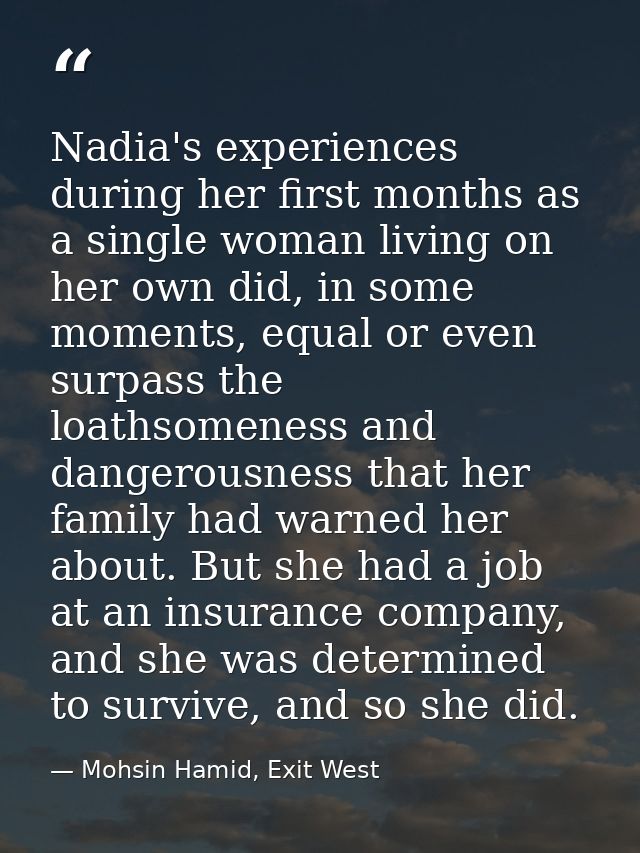Nadia's experiences during her first months as a single woman living on her own did, in some moments, equal or even surp — Mohsin Hamid, Exit West