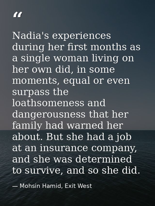 Nadia's experiences during her first months as a single woman living on her own did, in some moments, equal or even surp — Mohsin Hamid, Exit West