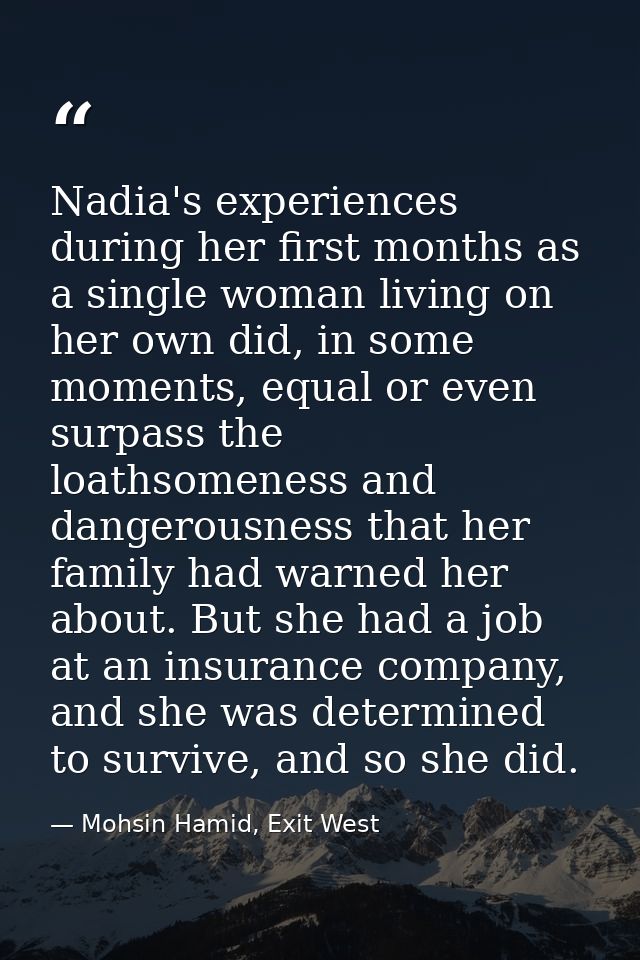 Nadia's experiences during her first months as a single woman living on her own did, in some moments, equal or even surp — Mohsin Hamid, Exit West