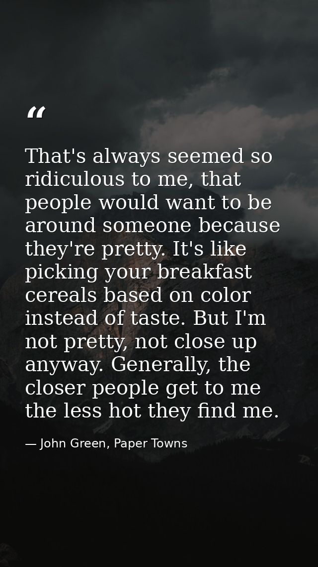 That's always seemed so ridiculous to me, that people would want to be around someone because they're pretty. It's like  — John Green, Paper Towns