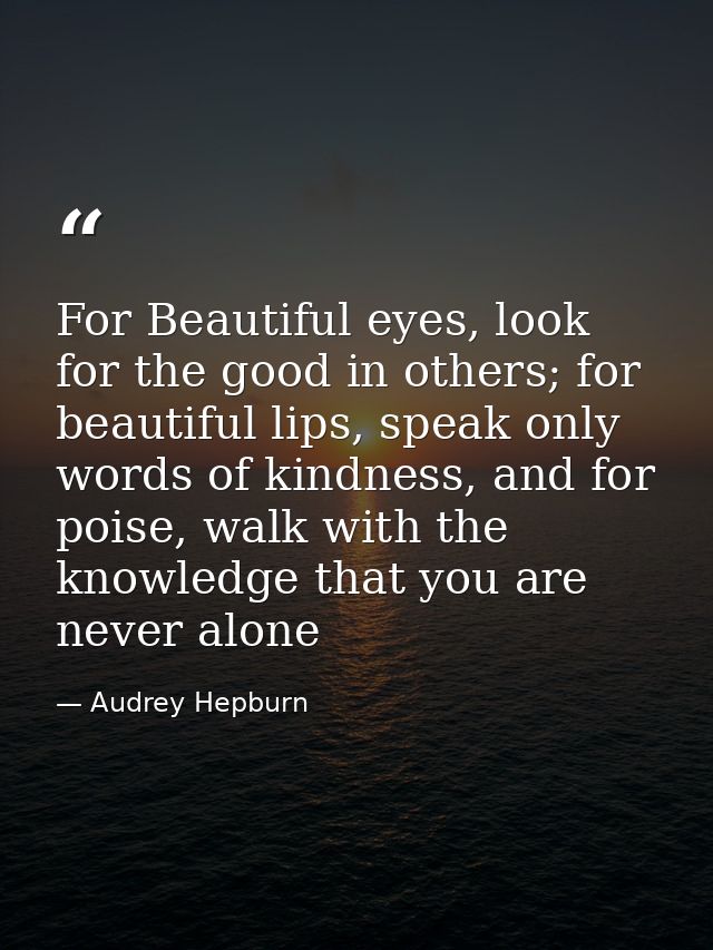 For Beautiful eyes, look for the good in others; for beautiful lips, speak only words of kindness, and for poise, walk w — Audrey Hepburn