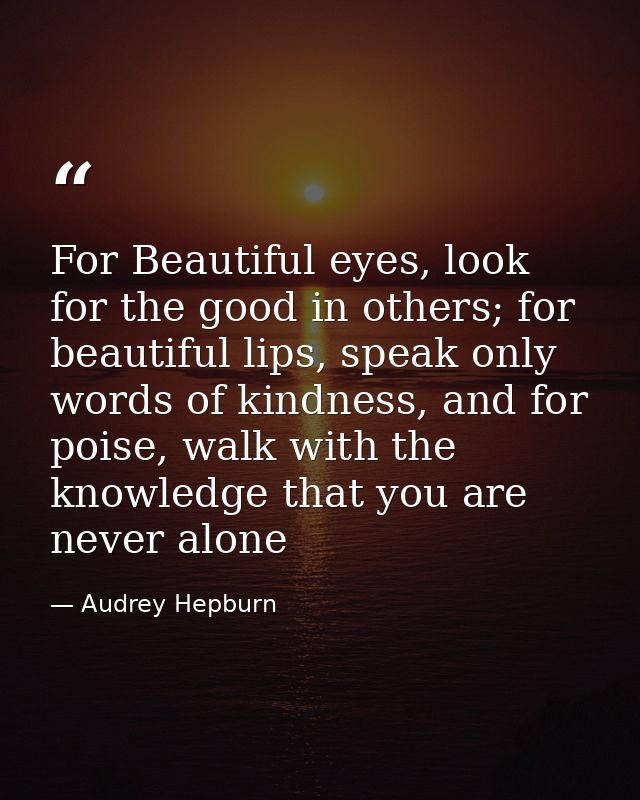 For Beautiful eyes, look for the good in others; for beautiful lips, speak only words of kindness, and for poise, walk w — Audrey Hepburn