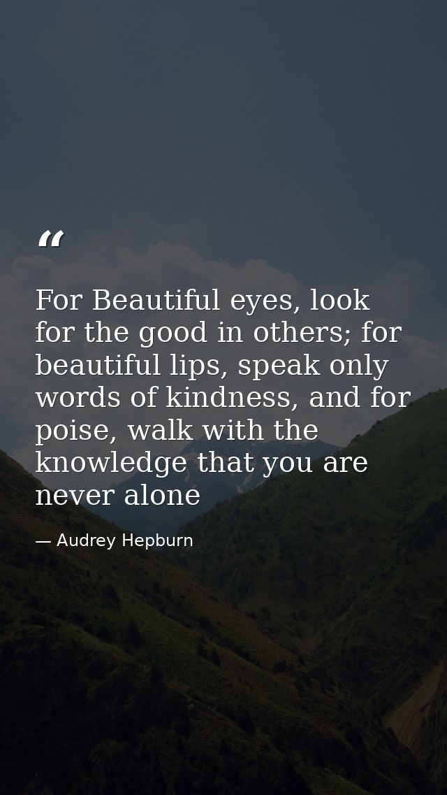 For Beautiful eyes, look for the good in others; for beautiful lips, speak only words of kindness, and for poise, walk w — Audrey Hepburn