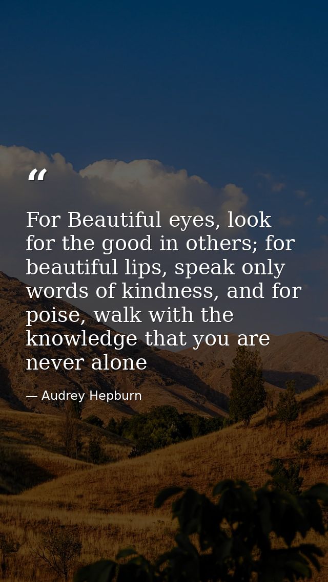 For Beautiful eyes, look for the good in others; for beautiful lips, speak only words of kindness, and for poise, walk w — Audrey Hepburn