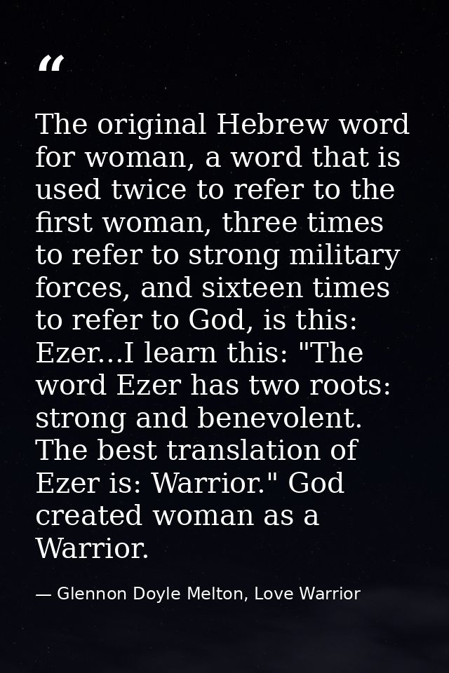 The original Hebrew word for woman, a word that is used twice to refer to the first woman, three times to refer to stron — Glennon Doyle Melton, Love Warrior