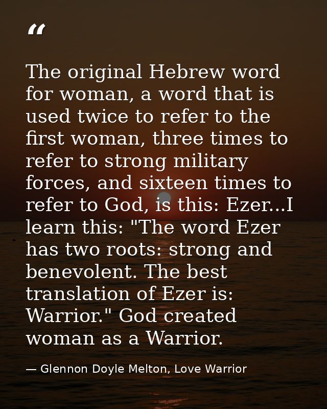 The original Hebrew word for woman, a word that is used twice to refer to the first woman, three times to refer to stron — Glennon Doyle Melton, Love Warrior