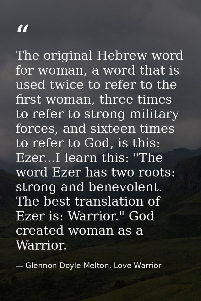 The original Hebrew word for woman, a word that is used twice to refer to the first woman, three times to refer to stron — Glennon Doyle Melton, Love Warrior