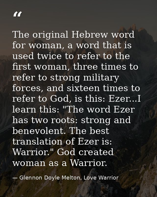 The original Hebrew word for woman, a word that is used twice to refer to the first woman, three times to refer to stron — Glennon Doyle Melton, Love Warrior