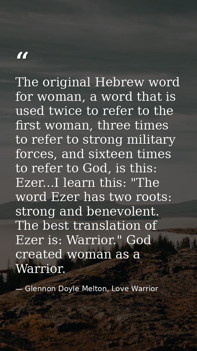 The original Hebrew word for woman, a word that is used twice to refer to the first woman, three times to refer to stron — Glennon Doyle Melton, Love Warrior