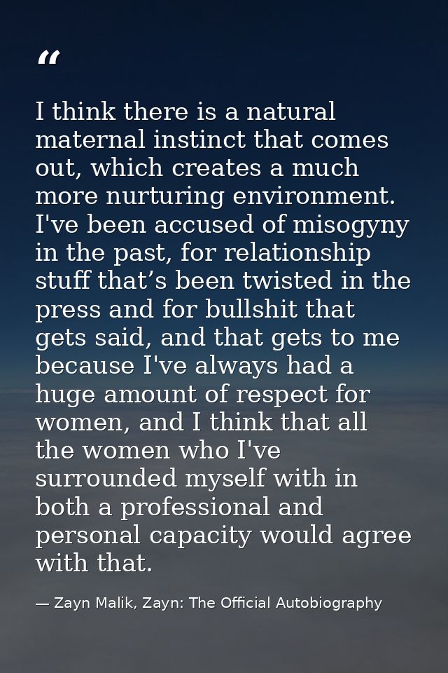 I think there is a natural maternal instinct that comes out, which creates a much more nurturing environment. I've been  — Zayn Malik, Zayn: The Official Autobiography