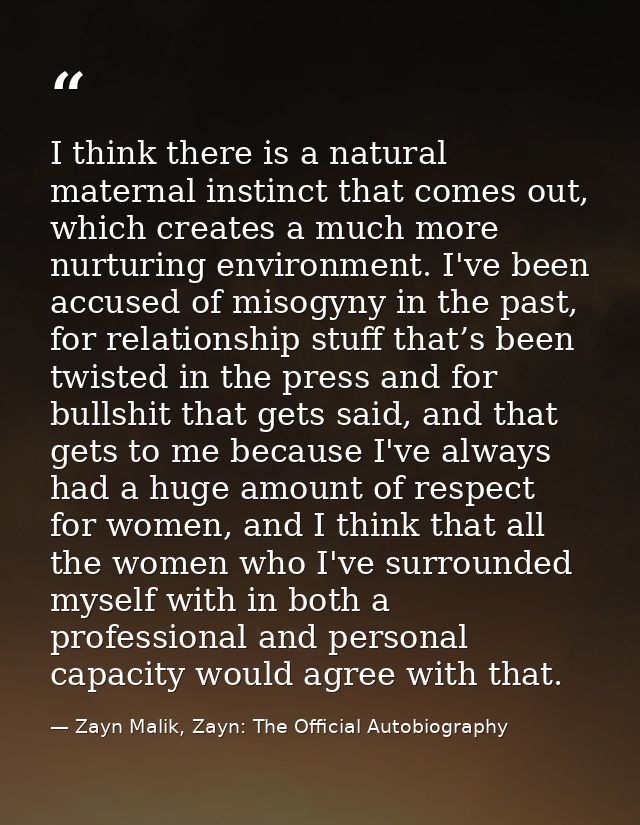 I think there is a natural maternal instinct that comes out, which creates a much more nurturing environment. I've been  — Zayn Malik, Zayn: The Official Autobiography